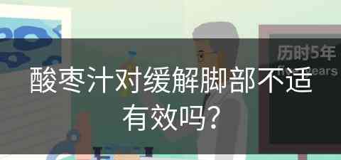 酸枣汁对缓解脚部不适有效吗？